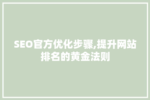 SEO官方优化步骤,提升网站排名的黄金法则
