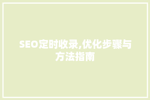 SEO定时收录,优化步骤与方法指南