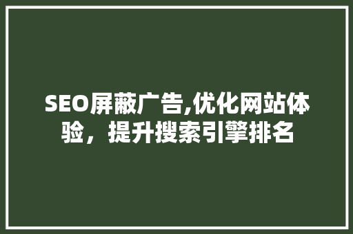 SEO屏蔽广告,优化网站体验，提升搜索引擎排名