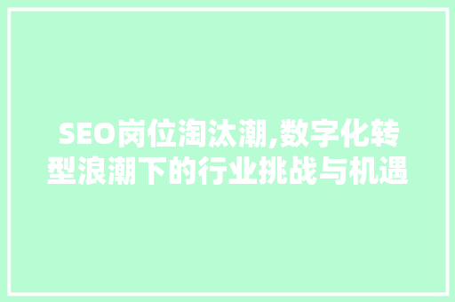 SEO岗位淘汰潮,数字化转型浪潮下的行业挑战与机遇