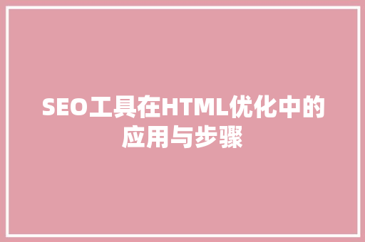 SEO工具在HTML优化中的应用与步骤