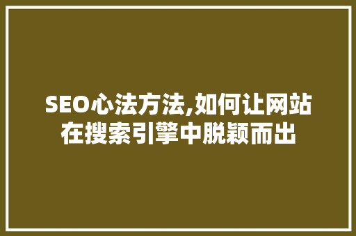 SEO心法方法,如何让网站在搜索引擎中脱颖而出