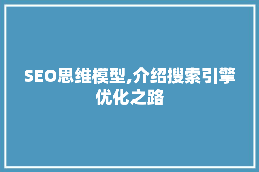 SEO思维模型,介绍搜索引擎优化之路