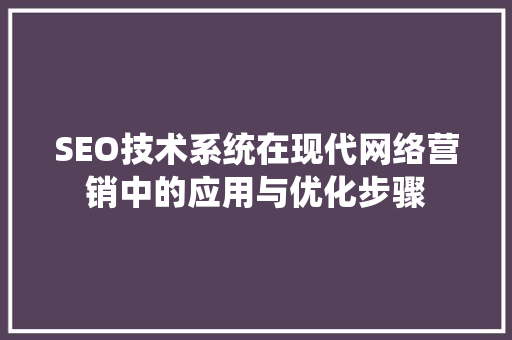 SEO技术系统在现代网络营销中的应用与优化步骤