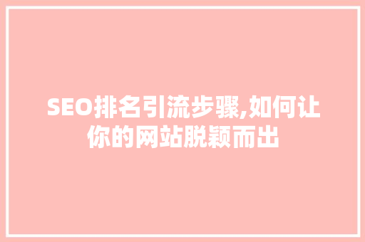 SEO排名引流步骤,如何让你的网站脱颖而出