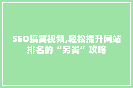 SEO搞笑视频,轻松提升网站排名的“另类”攻略