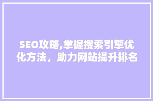 SEO攻略,掌握搜索引擎优化方法，助力网站提升排名