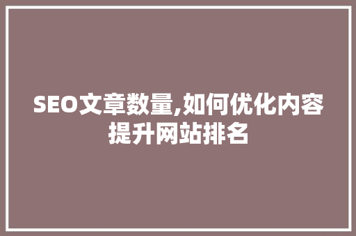 SEO文章数量,如何优化内容提升网站排名