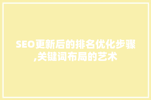 SEO更新后的排名优化步骤,关键词布局的艺术