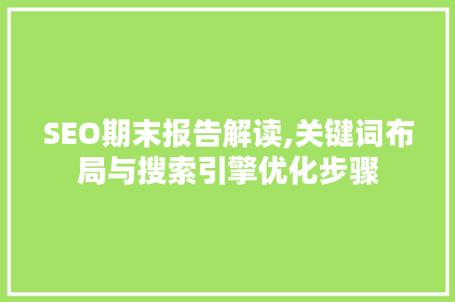 SEO期末报告解读,关键词布局与搜索引擎优化步骤