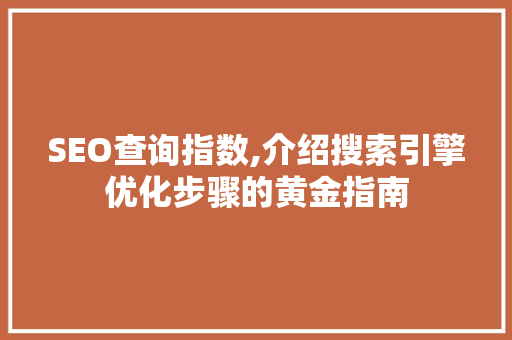 SEO查询指数,介绍搜索引擎优化步骤的黄金指南