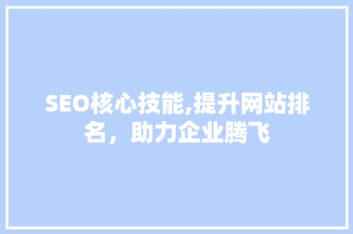 SEO核心技能,提升网站排名，助力企业腾飞