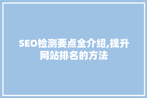 SEO检测要点全介绍,提升网站排名的方法