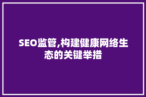 SEO监管,构建健康网络生态的关键举措