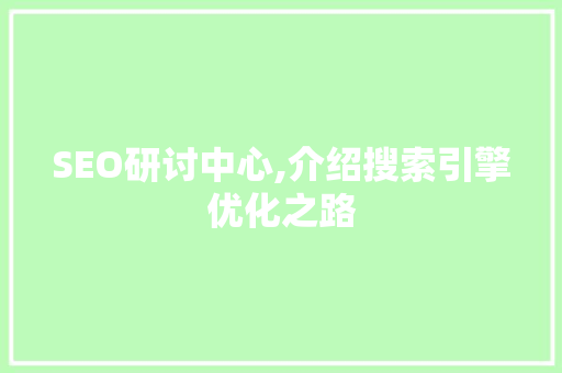 SEO研讨中心,介绍搜索引擎优化之路
