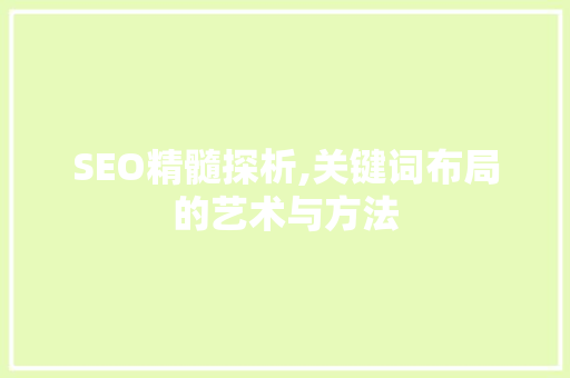 SEO精髓探析,关键词布局的艺术与方法