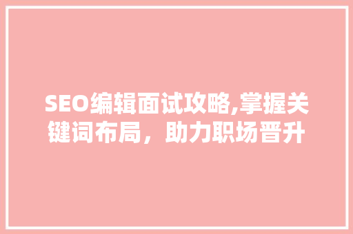 SEO编辑面试攻略,掌握关键词布局，助力职场晋升