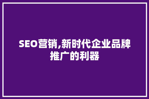 SEO营销,新时代企业品牌推广的利器