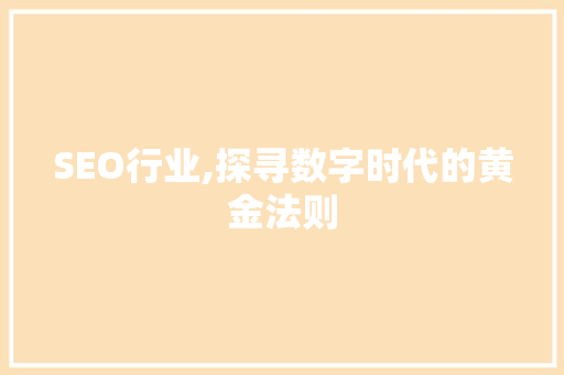 SEO行业,探寻数字时代的黄金法则