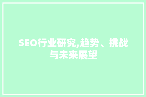 SEO行业研究,趋势、挑战与未来展望