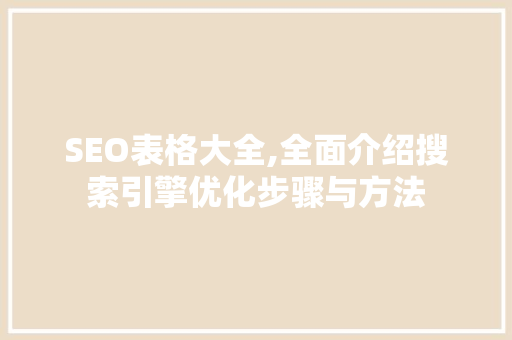 SEO表格大全,全面介绍搜索引擎优化步骤与方法