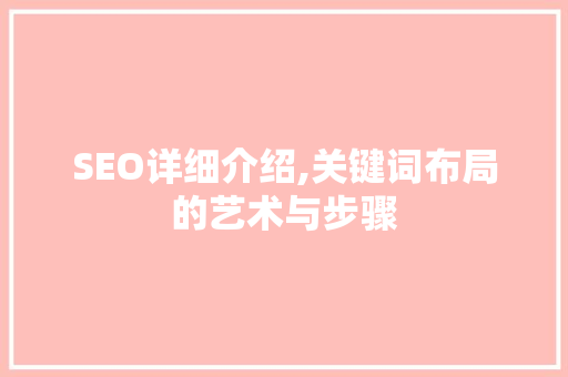 SEO详细介绍,关键词布局的艺术与步骤