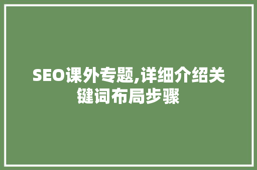SEO课外专题,详细介绍关键词布局步骤