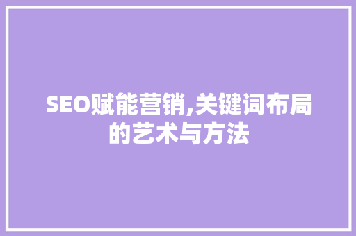 SEO赋能营销,关键词布局的艺术与方法  第1张