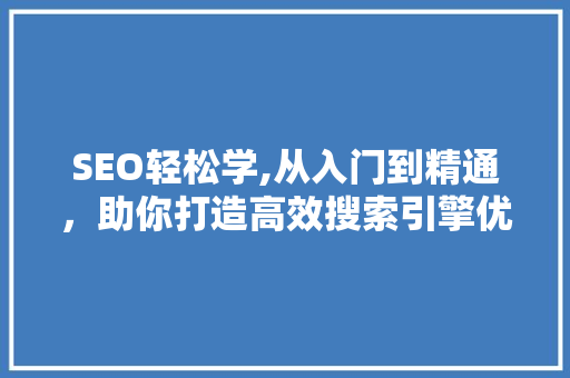 SEO轻松学,从入门到精通，助你打造高效搜索引擎优化步骤