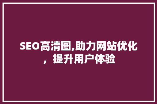 SEO高清图,助力网站优化，提升用户体验