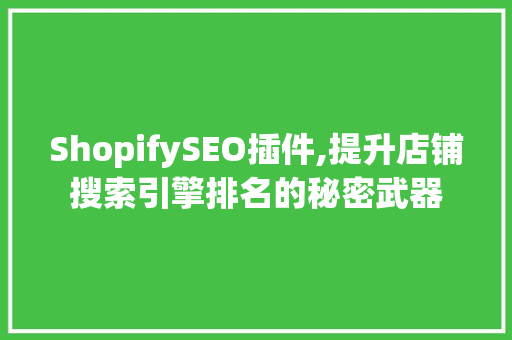 ShopifySEO插件,提升店铺搜索引擎排名的秘密武器