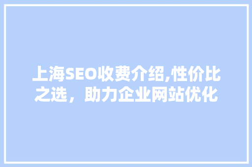 上海SEO收费介绍,性价比之选，助力企业网站优化