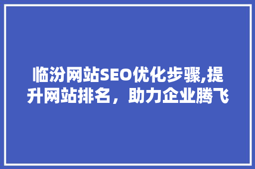 临汾网站SEO优化步骤,提升网站排名，助力企业腾飞