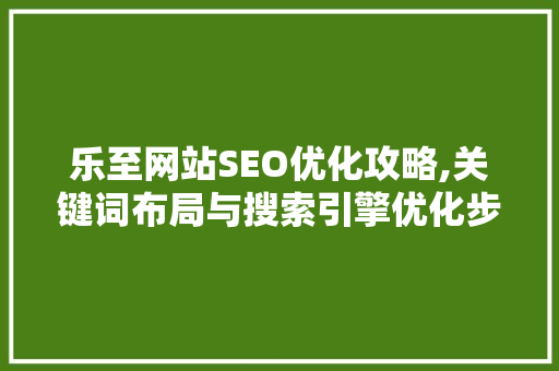 乐至网站SEO优化攻略,关键词布局与搜索引擎优化步骤