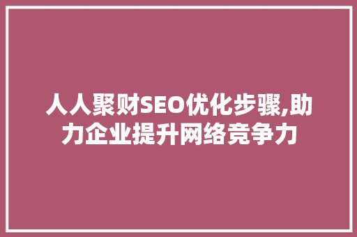 人人聚财SEO优化步骤,助力企业提升网络竞争力