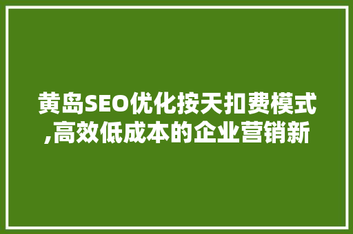 黄岛SEO优化按天扣费模式,高效低成本的企业营销新选择