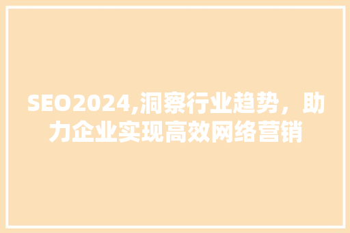 SEO2024,洞察行业趋势，助力企业实现高效网络营销