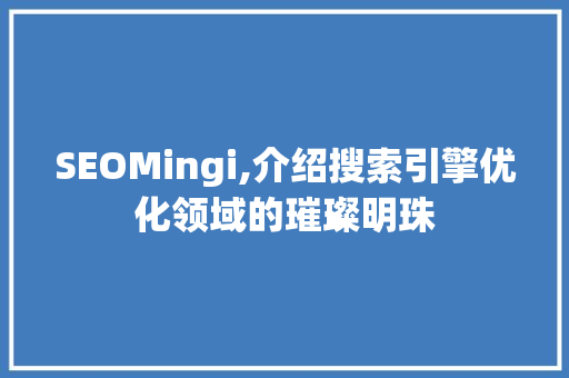 SEOMingi,介绍搜索引擎优化领域的璀璨明珠