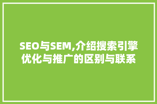 SEO与SEM,介绍搜索引擎优化与推广的区别与联系