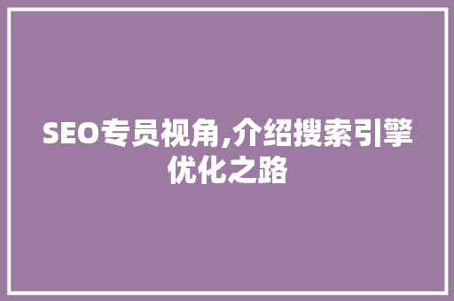 SEO专员视角,介绍搜索引擎优化之路