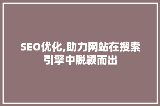 SEO优化,助力网站在搜索引擎中脱颖而出  第1张