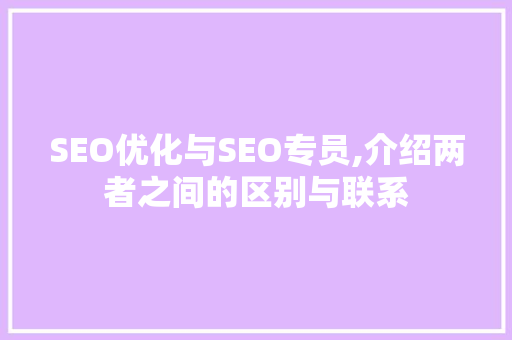 SEO优化与SEO专员,介绍两者之间的区别与联系