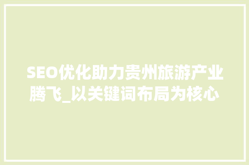 SEO优化助力贵州旅游产业腾飞_以关键词布局为核心步骤
