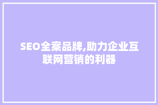 SEO全案品牌,助力企业互联网营销的利器