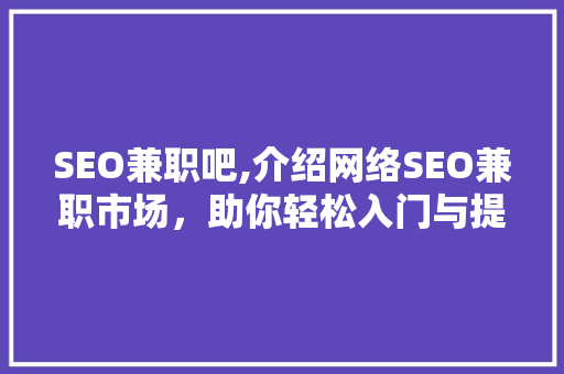SEO兼职吧,介绍网络SEO兼职市场，助你轻松入门与提升
