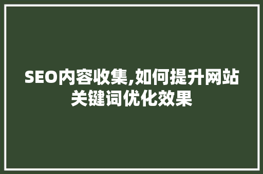 SEO内容收集,如何提升网站关键词优化效果