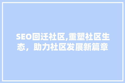 SEO回迁社区,重塑社区生态，助力社区发展新篇章