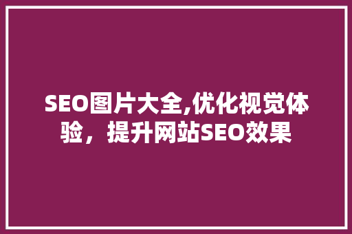 SEO图片大全,优化视觉体验，提升网站SEO效果