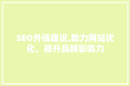 SEO外链建设,助力网站优化，提升品牌影响力