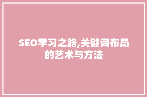 SEO学习之路,关键词布局的艺术与方法